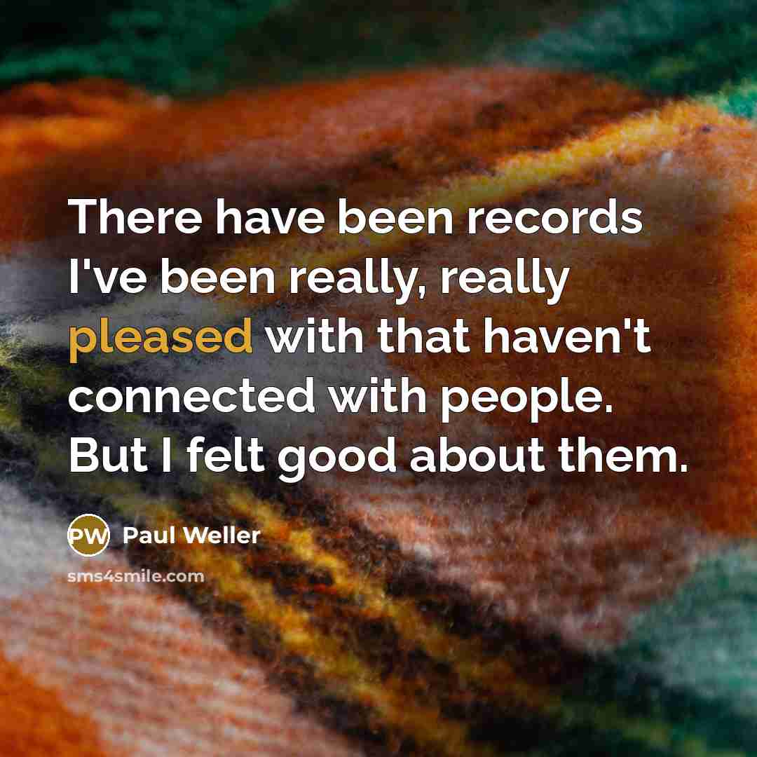 “There have been records I've been really, really pleased with…” quote by Paul Weller