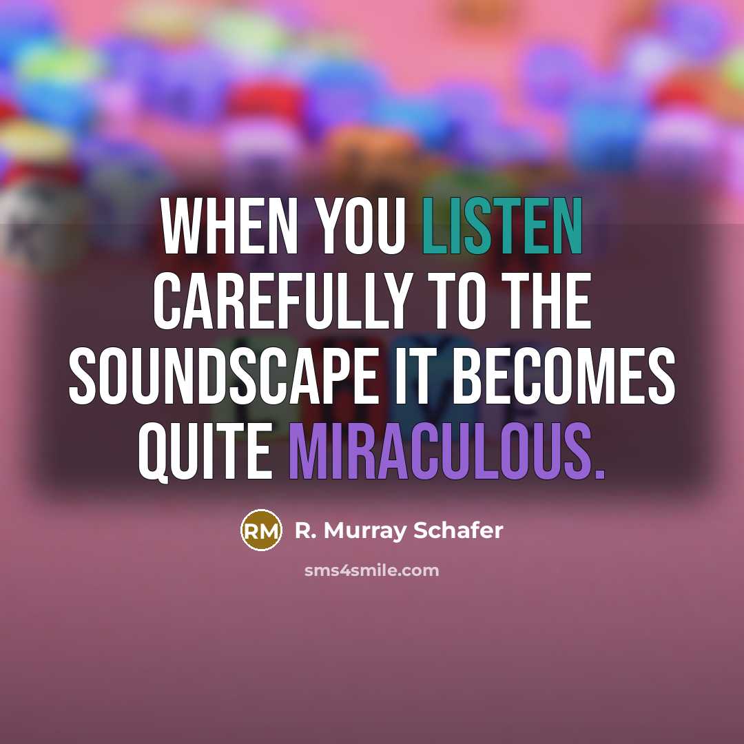 “When you listen carefully to the soundscape it becomes quite…” quote by R. Murray Schafer