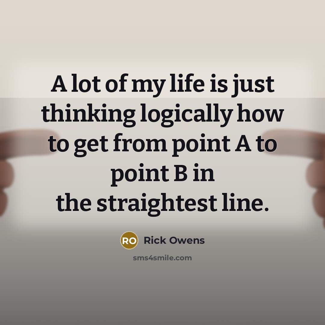 “A lot of my life is just thinking logically how…” quote by Rick Owens