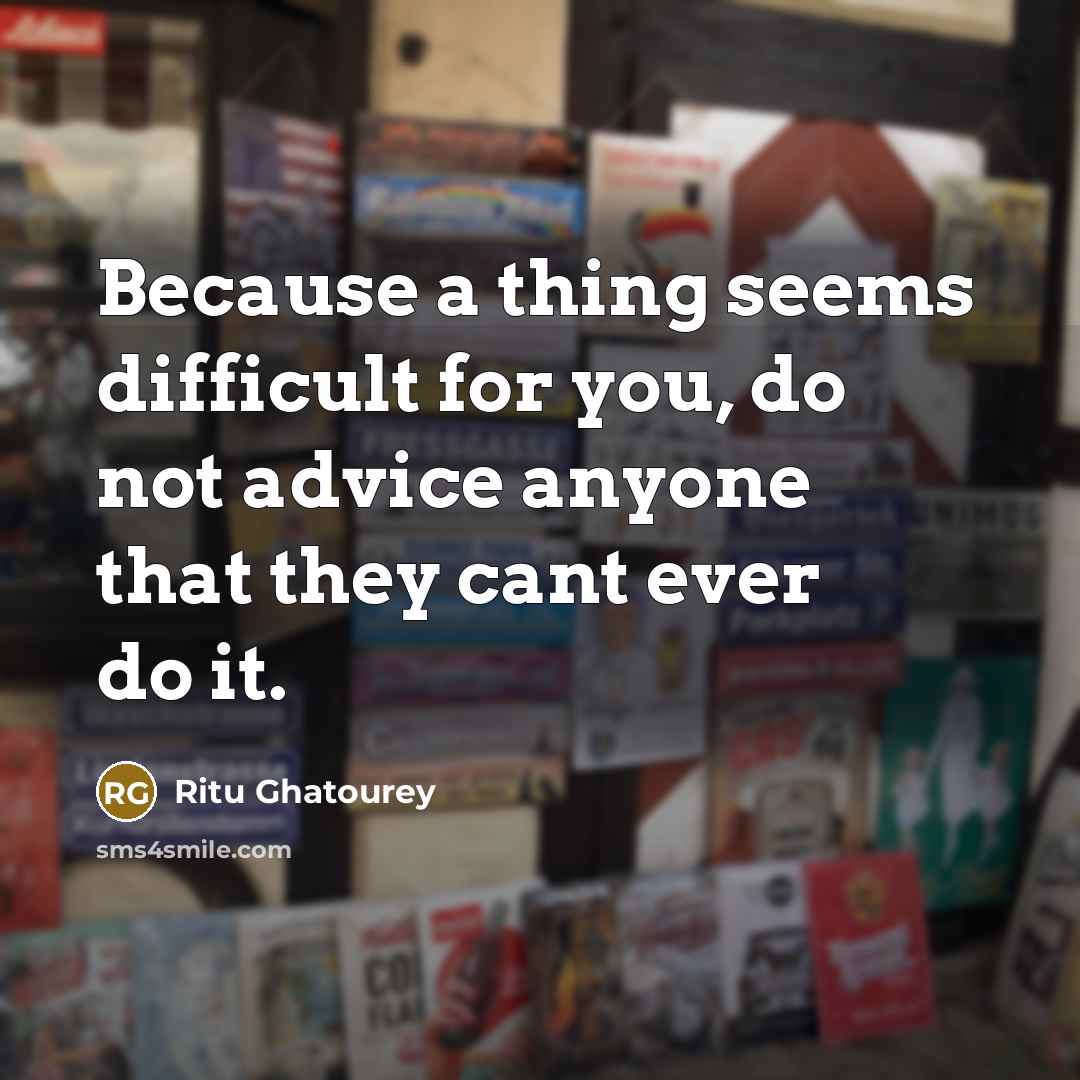 “Because a thing seems difficult for you, do not advice anyone that they cant ever do it.” quote by Ritu Ghatourey
