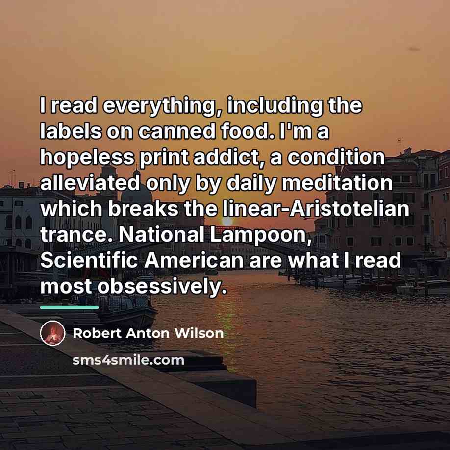 “I read everything, including the labels on canned food. I'm…” quote by Robert Anton Wilson