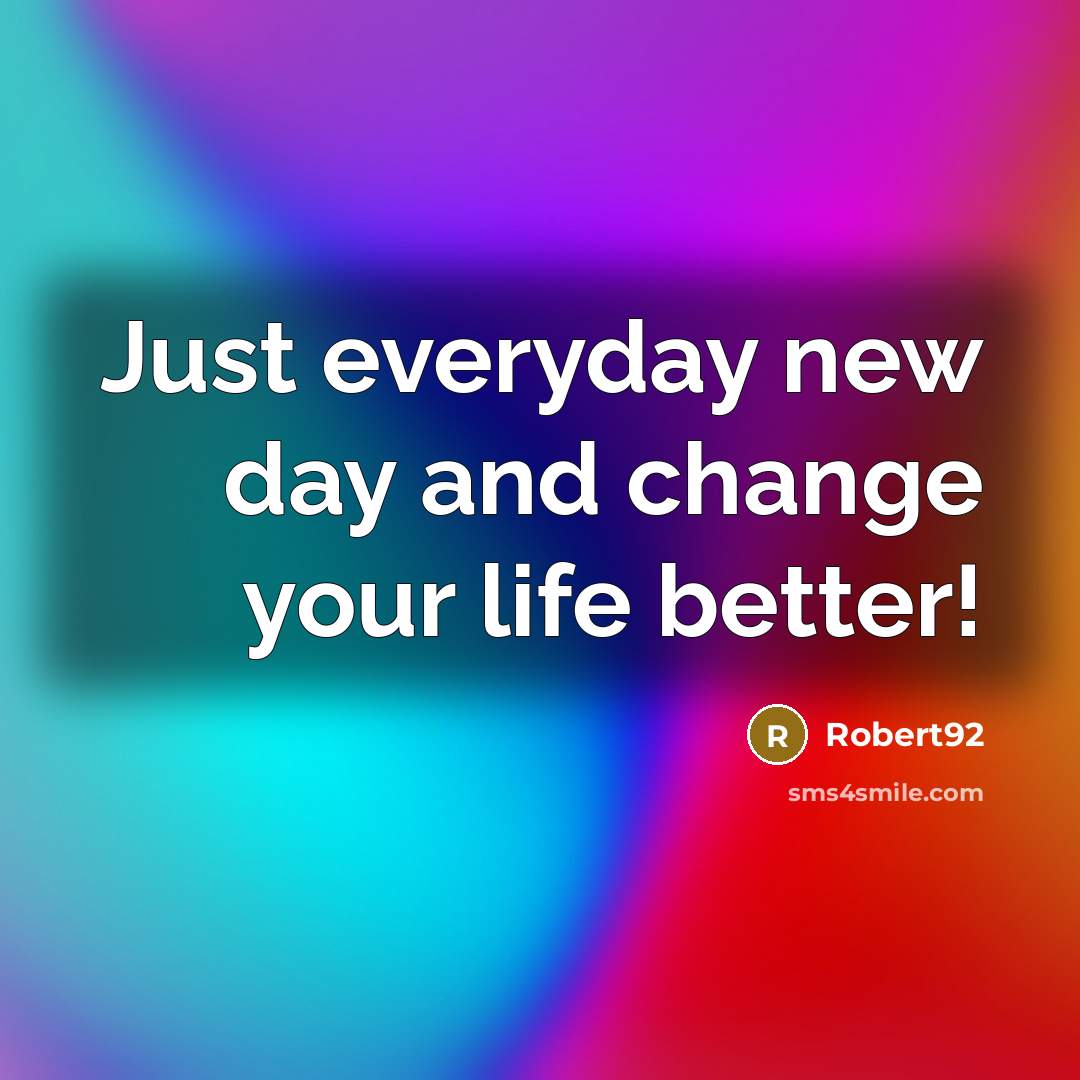 “Just everyday new day and change your life better!” quote by Robert92