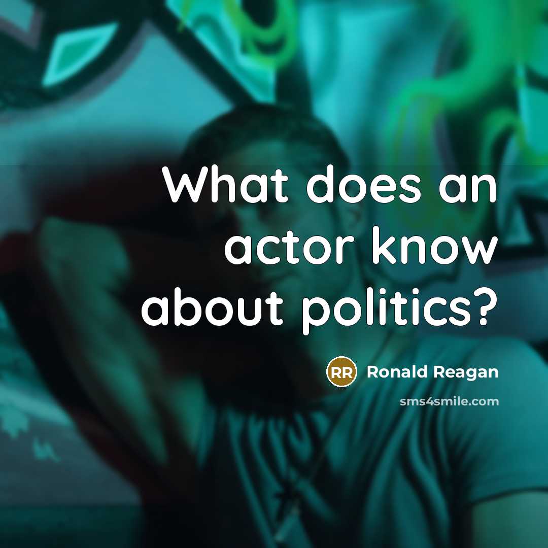 “What does an actor know about politics?” quote by Ronald Reagan