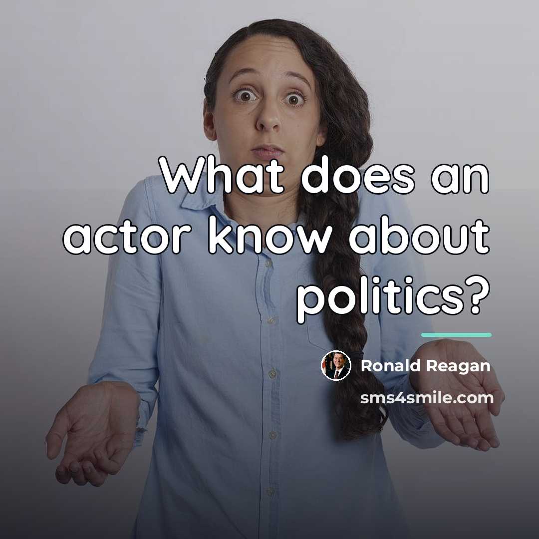 “What does an actor know about politics?…” quote by Ronald Reagan