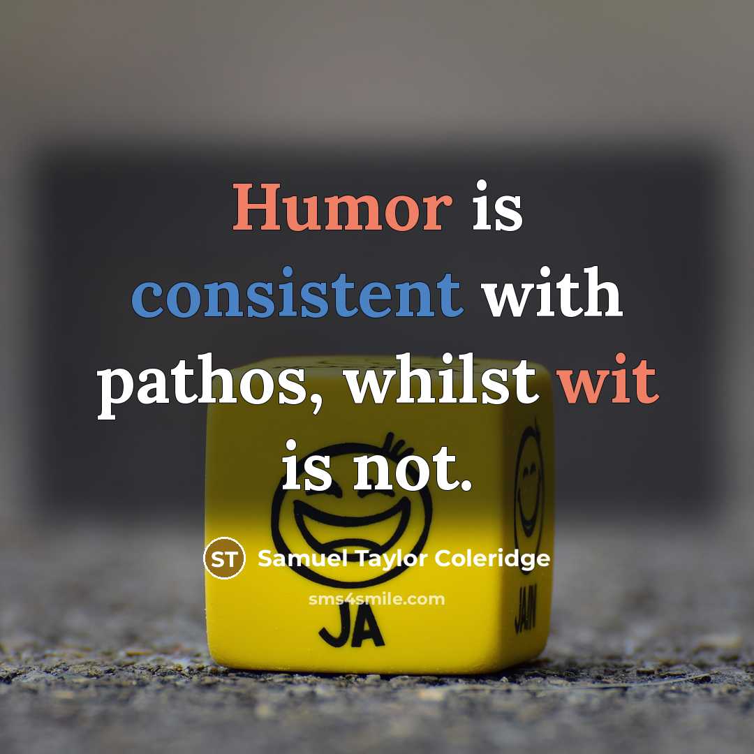 “Humor is consistent with pathos, whilst wit is not.” quote by Samuel Taylor Coleridge