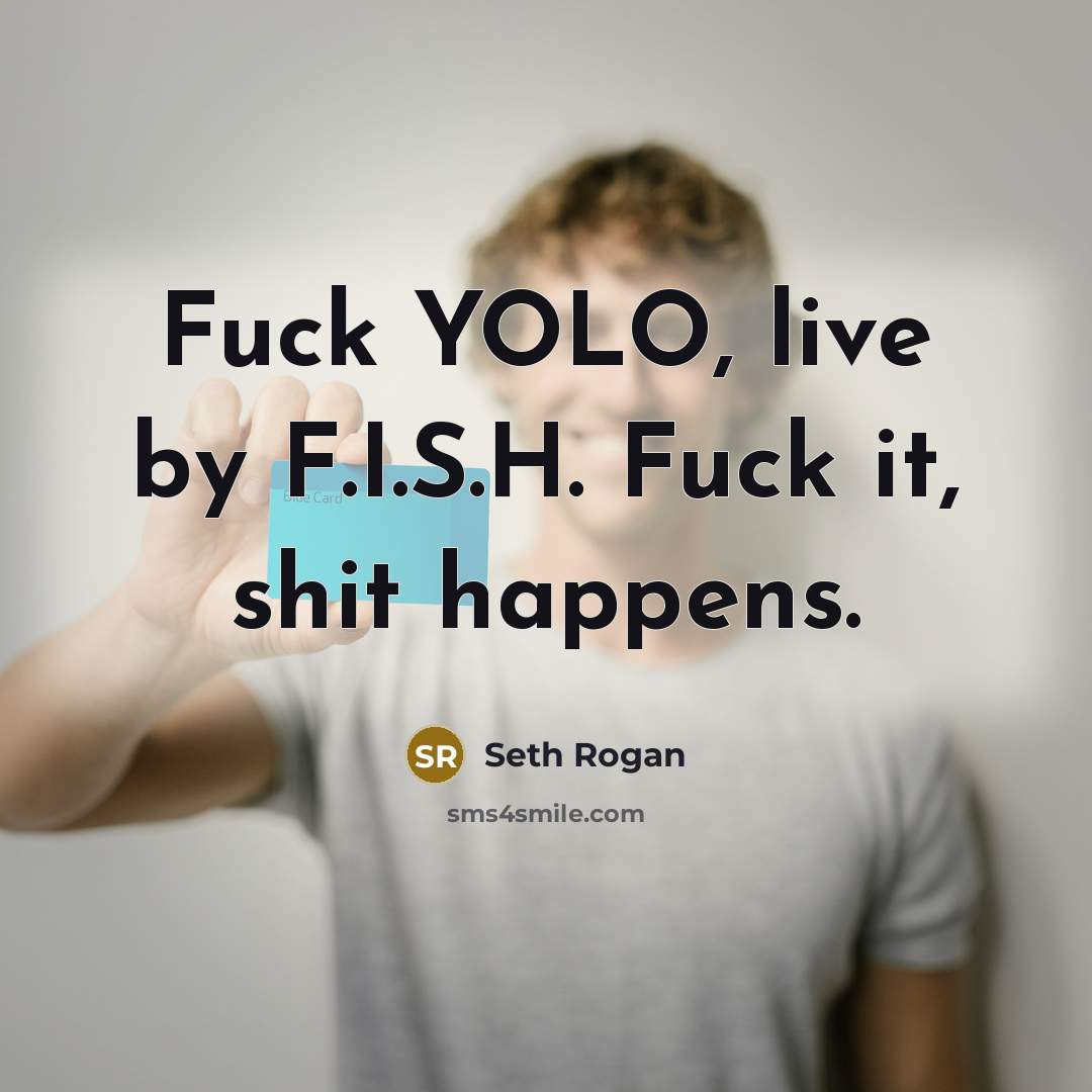 “Fuck YOLO, live by F.I.S.H. Fuck it, shit happens.…” quote by Seth Rogan