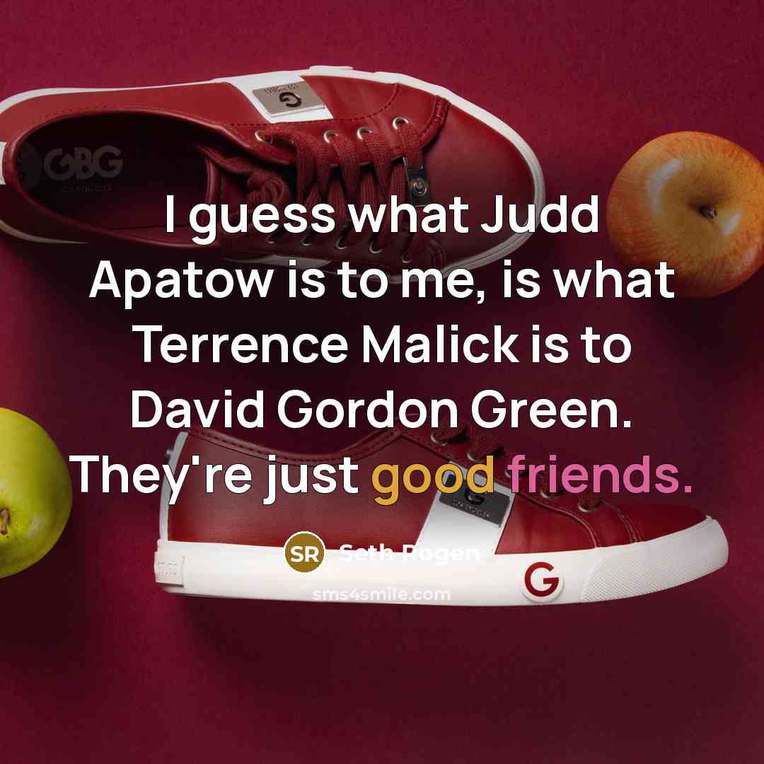 “I guess what Judd Apatow is to me, is what Terrence Malick is to David Gordon Green. They're just good friends.” quote by Seth Rogen