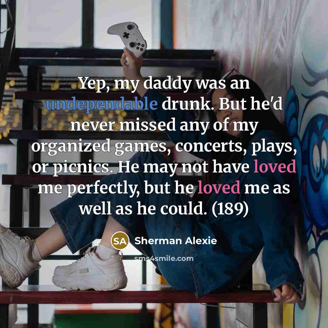 “Yep, my daddy was an undependable drunk. But he'd never…” quote by Sherman Alexie