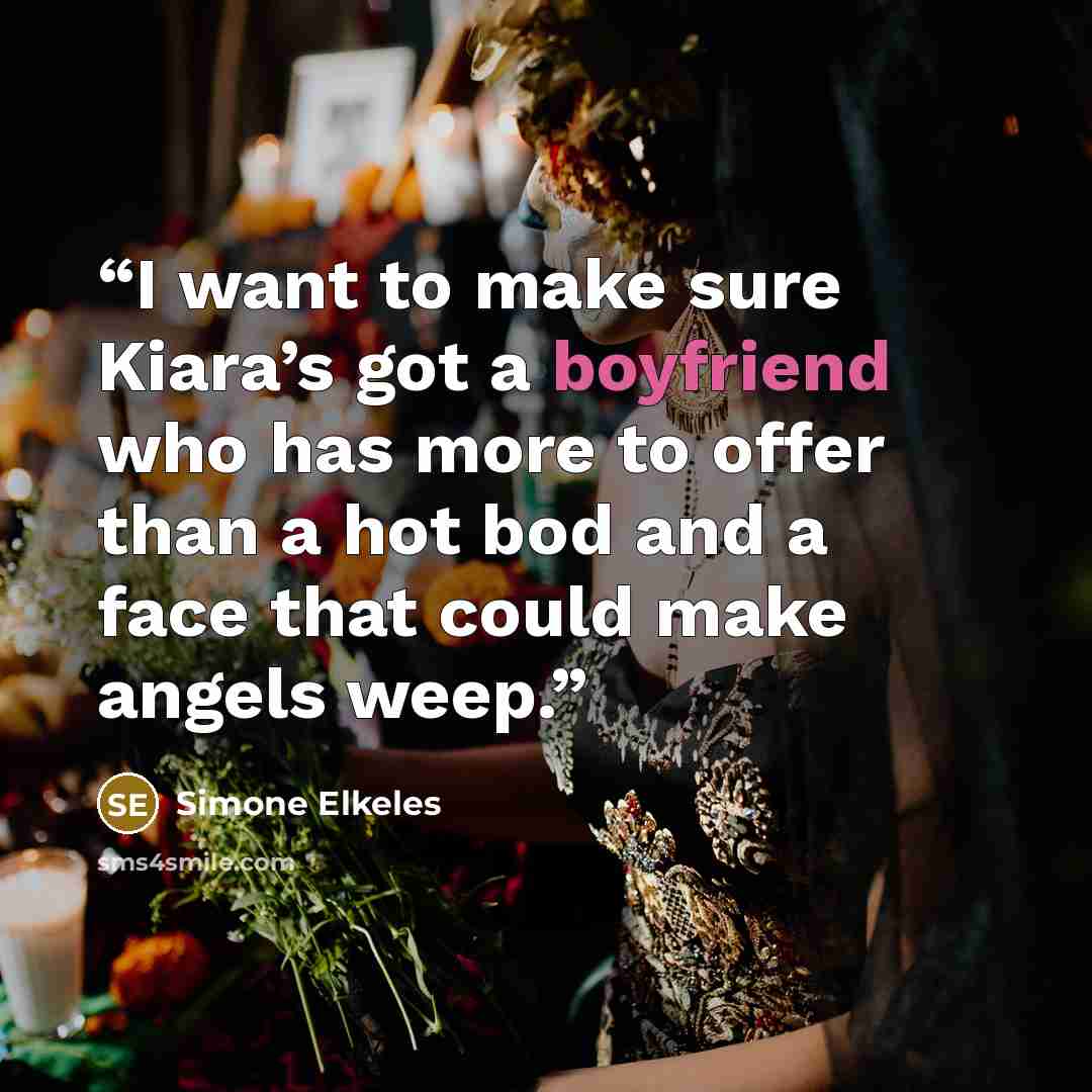 “I want to make sure Kiara’s got a boyfriend who has more to offer than a hot bod and a face that could make angels weep.” quote by Simone Elkeles