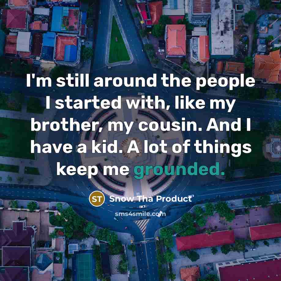 “I'm still around the people I started with, like my…” quote by Snow Tha Product