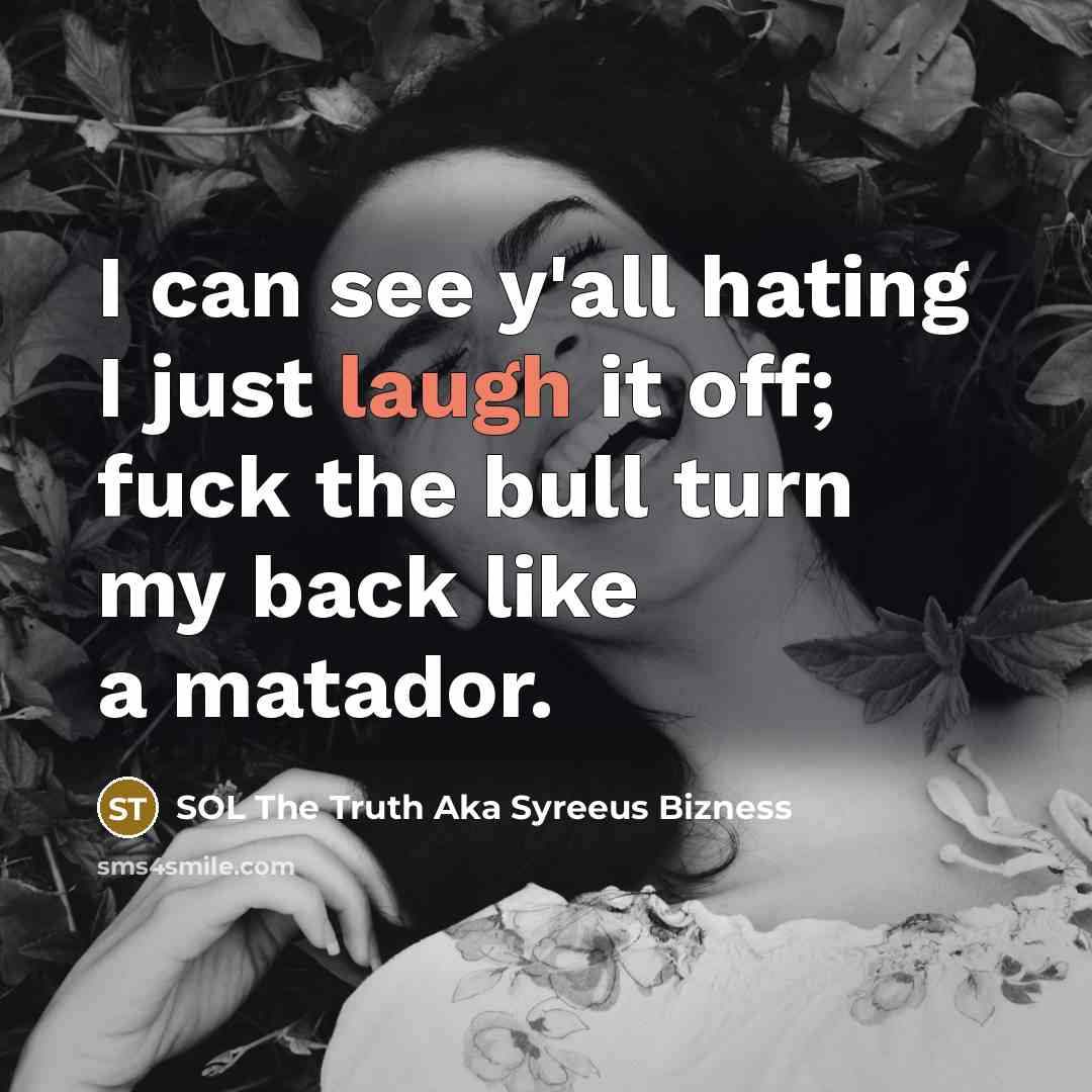“I can see y'all hating I just laugh it off; fuck the bull turn my back like a matador.” quote by SOL The Truth Aka Syreeus Bizness
