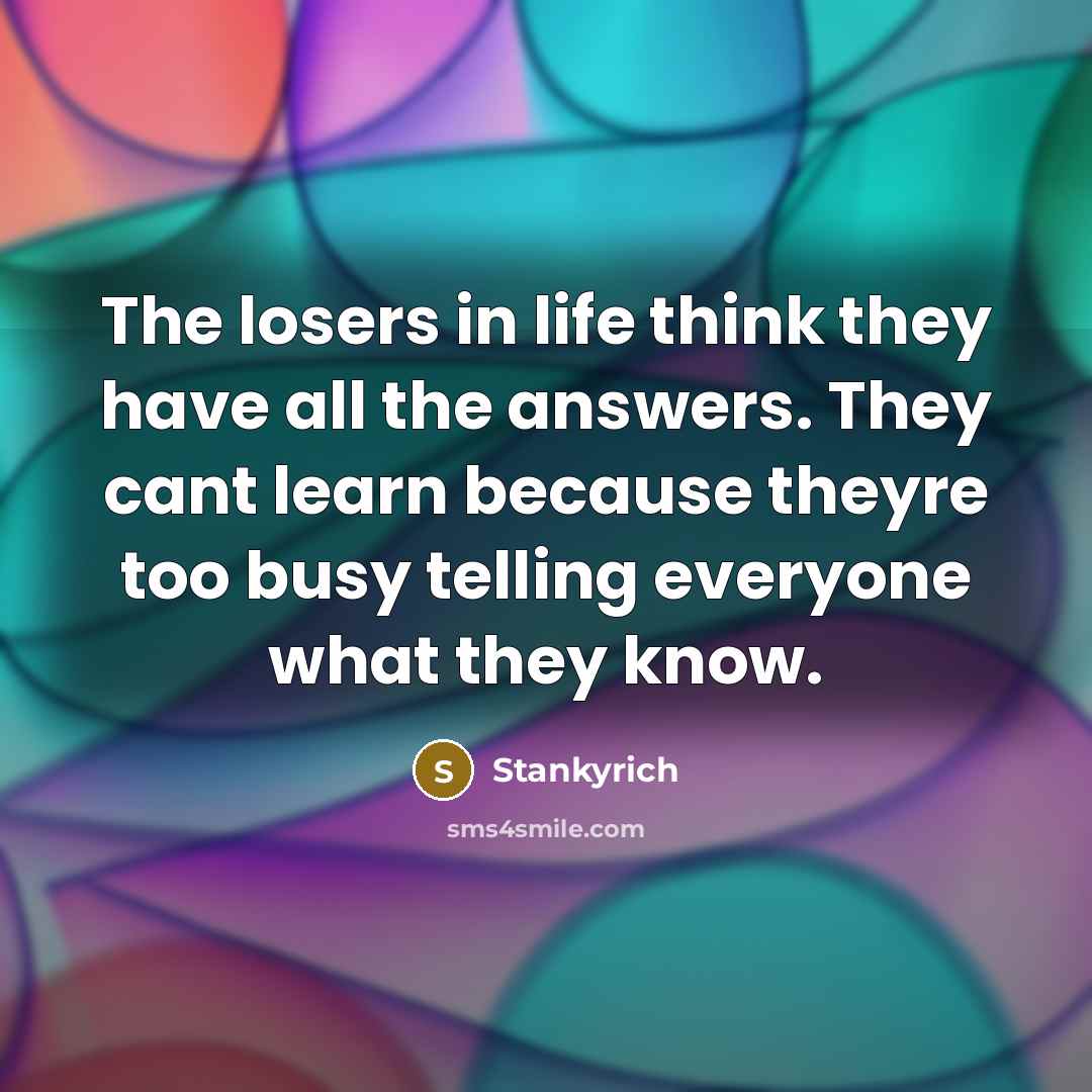 “The losers in life think they have all the answers.…” quote by Stankyrich