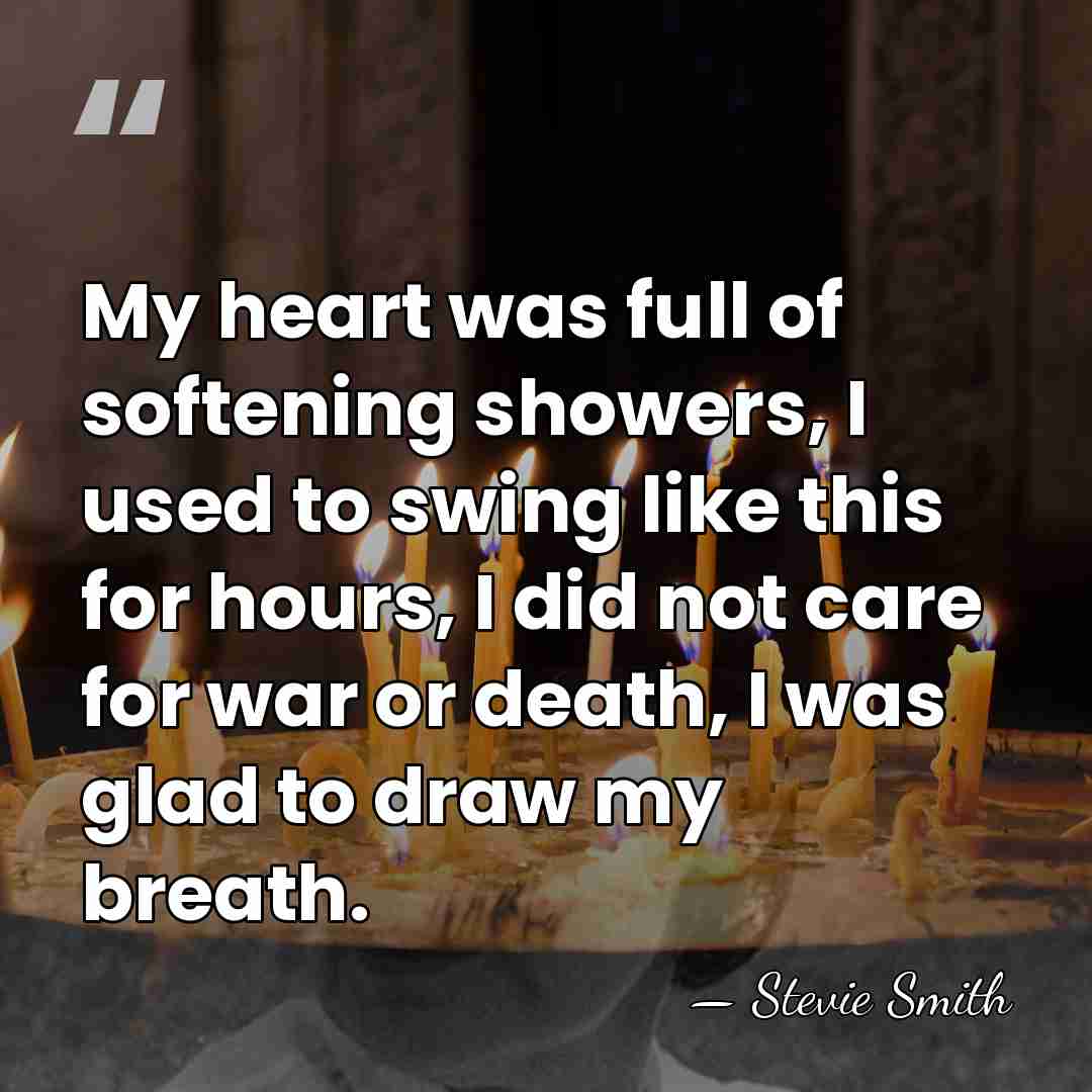 My heart was full of softening showers, I used to swing like&hellip; - Stevie Smith