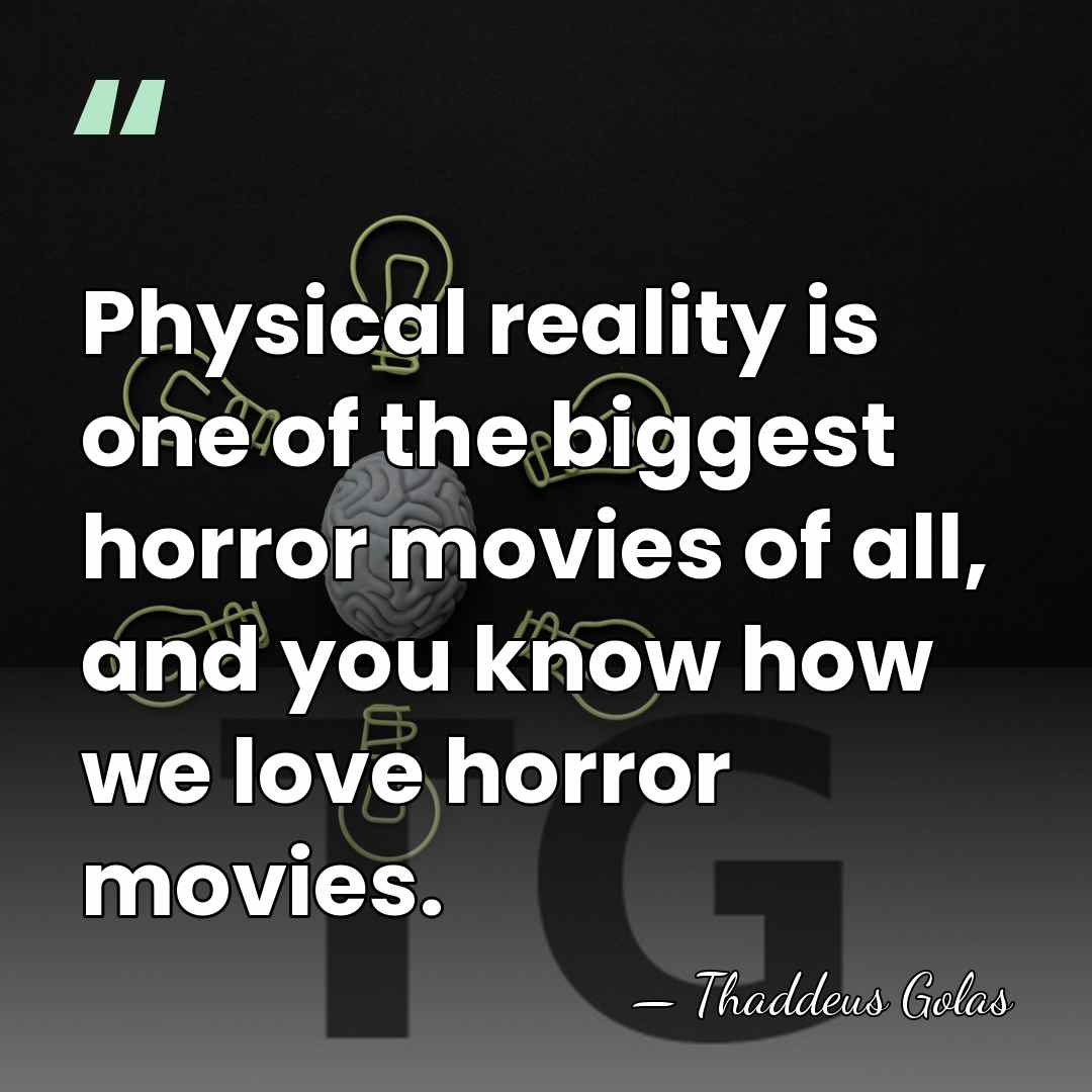 Physical reality is one of the biggest horror movies of all, and&hellip; - Thaddeus Golas