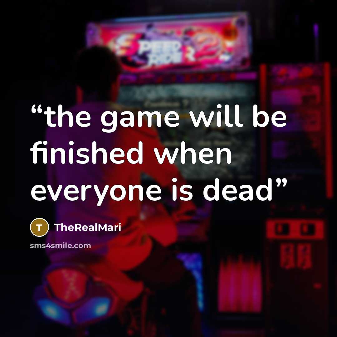“the game will be finished when everyone is dead” quote by TheRealMari