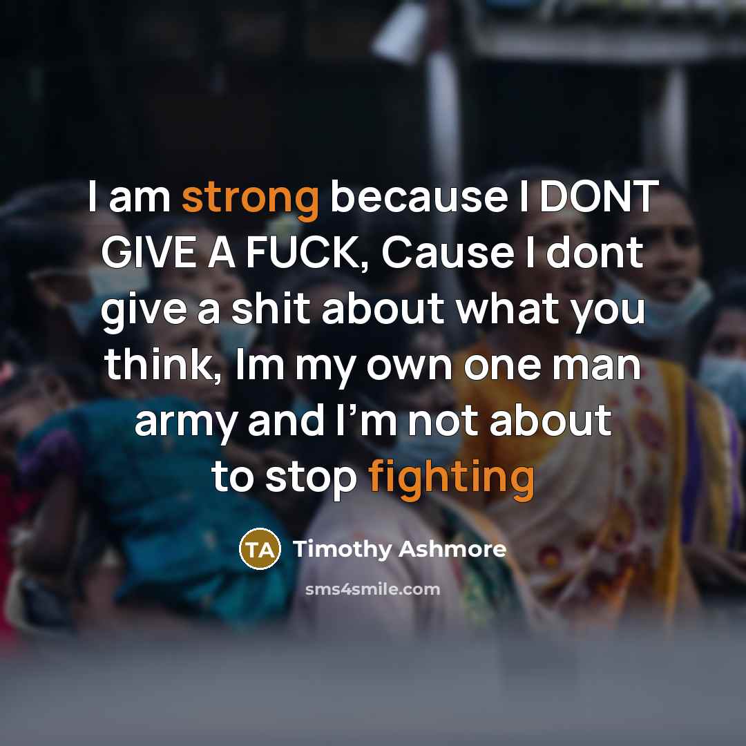 “I am strong because I DONT GIVE A FUCK, Cause…” quote by Timothy Ashmore