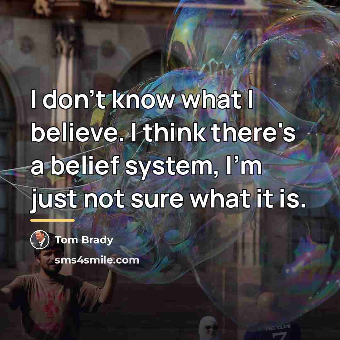 “I don't know what I believe. I think there's a…” quote by Tom Brady
