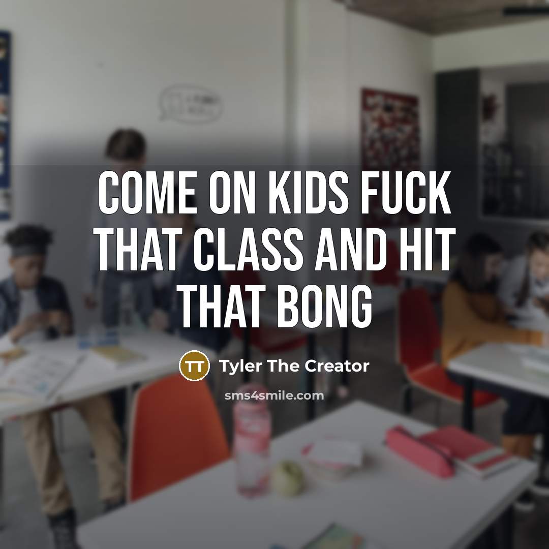 “Come on Kids Fuck That Class And Hit That Bong…” quote by Tyler The Creator