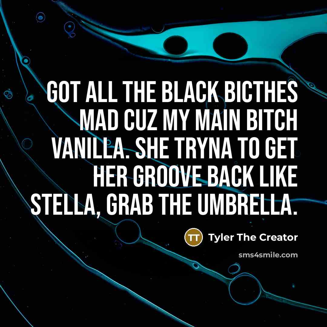 “Got all the black bicthes mad cuz my main bitch…” quote by Tyler The Creator