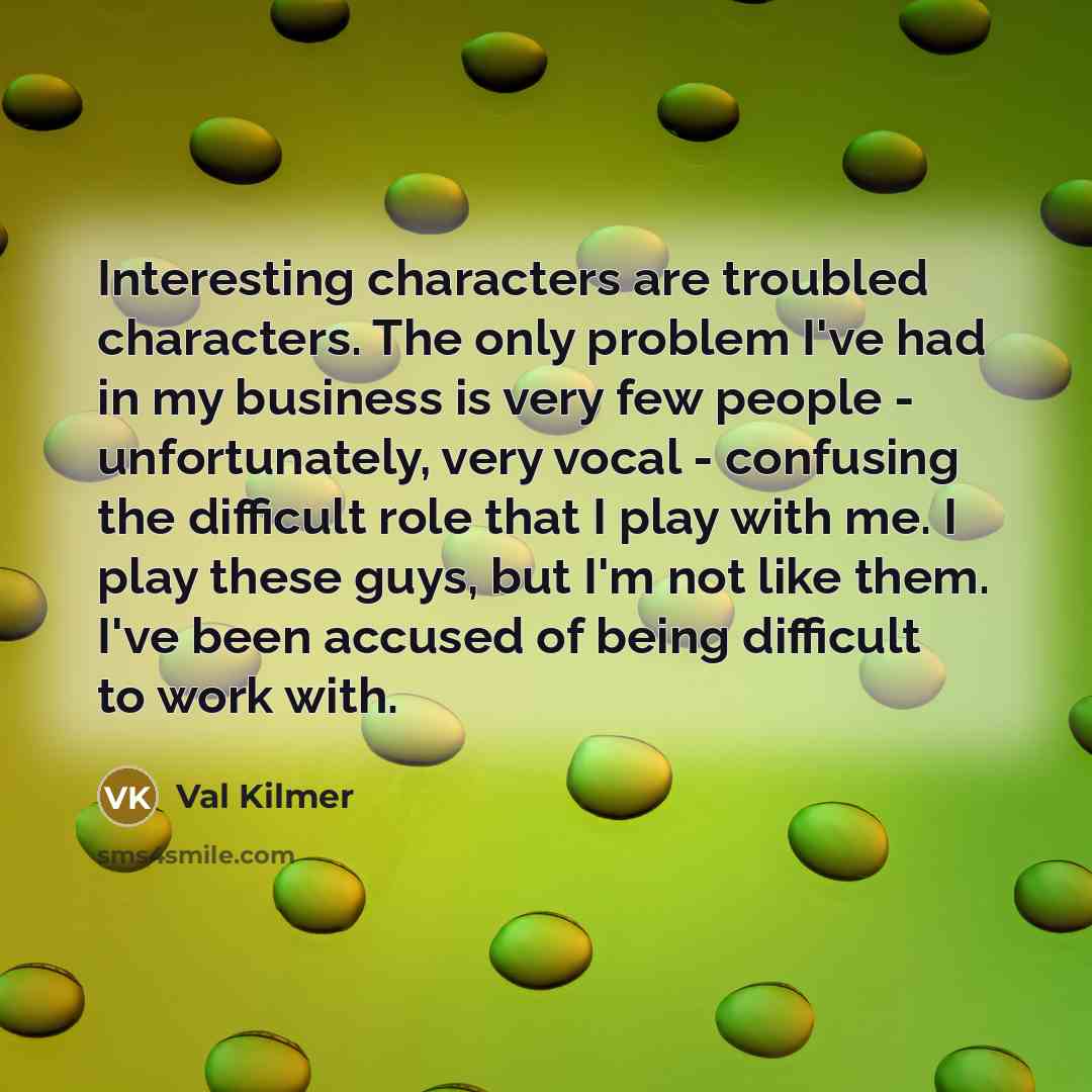 “Interesting characters are troubled characters. The only problem I've had…” quote by Val Kilmer