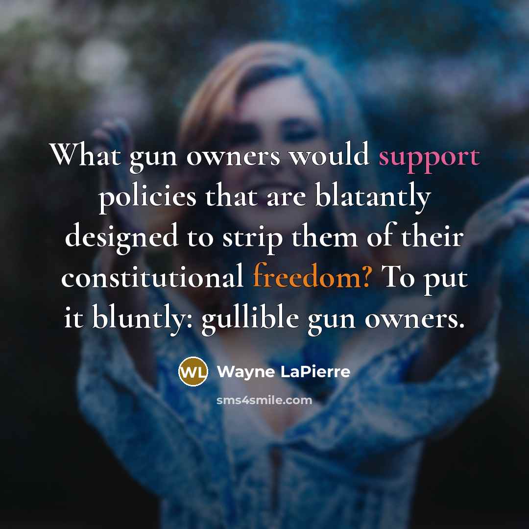 “What gun owners would support policies that are blatantly designed to strip them of their constitutional freedom? To put it bluntly: gullible gun owners.” quote by Wayne LaPierre