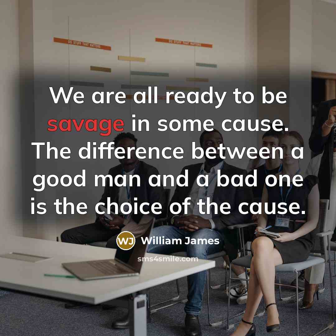 “We are all ready to be savage in some cause.…” quote by William James