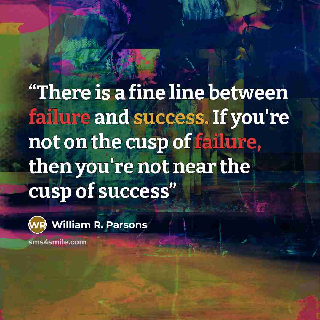 “There is a fine line between failure and success. If you're not on the cusp of failure, then you're not near the cusp of success” quote by William R. Parsons