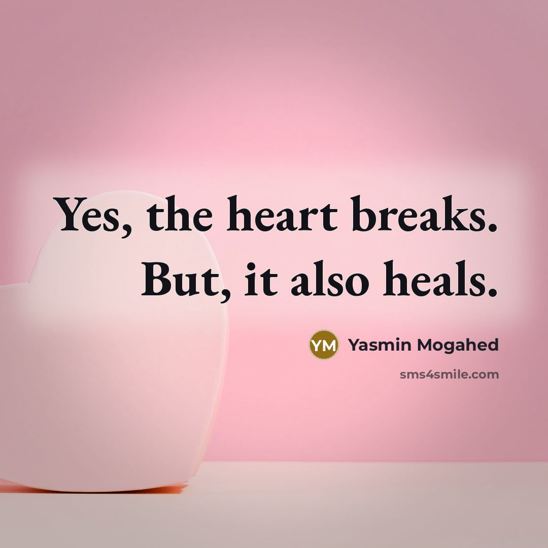 “Yes, the heart breaks. But, it also heals.…” quote by Yasmin Mogahed