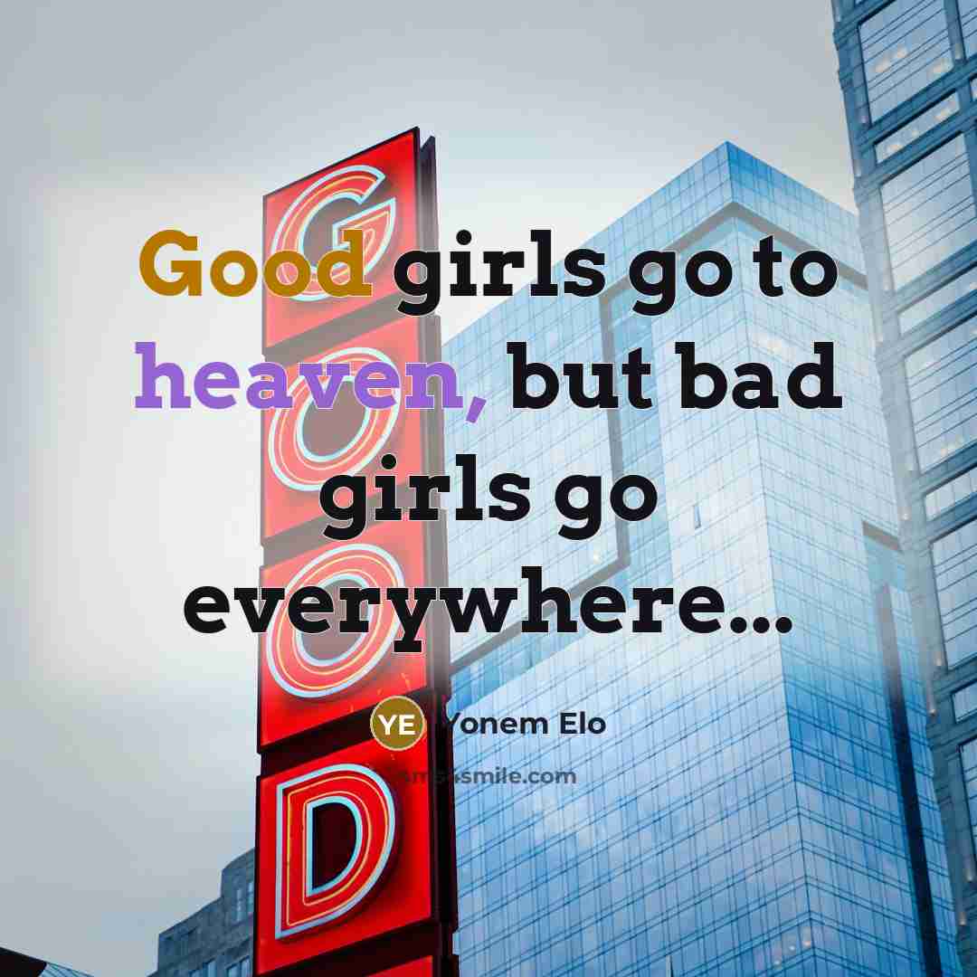 “Good girls go to heaven, but bad girls go everywhere...…” quote by Yonem Elo
