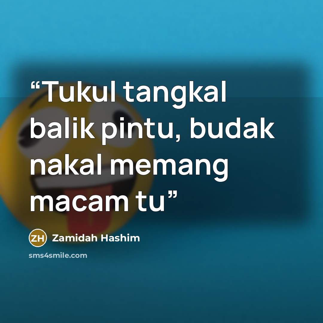 “Tukul tangkal balik pintu, budak nakal memang macam tu” quote by Zamidah Hashim