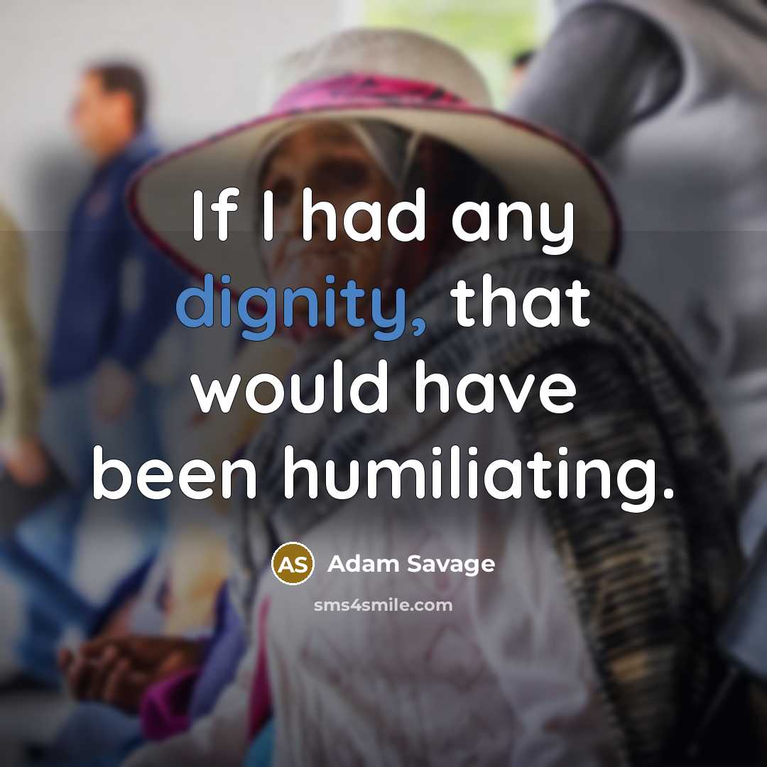 “If I had any dignity, that would have been humiliating.…” quote by Adam Savage