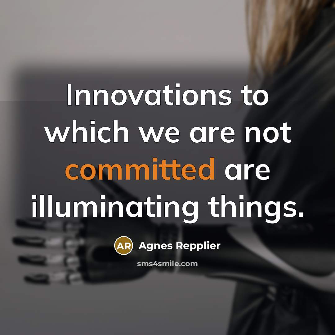 “Innovations to which we are not committed are illuminating things.…” quote by Agnes Repplier