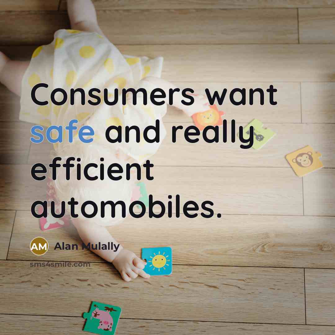 “Consumers want safe and really efficient automobiles.” quote by Alan Mulally