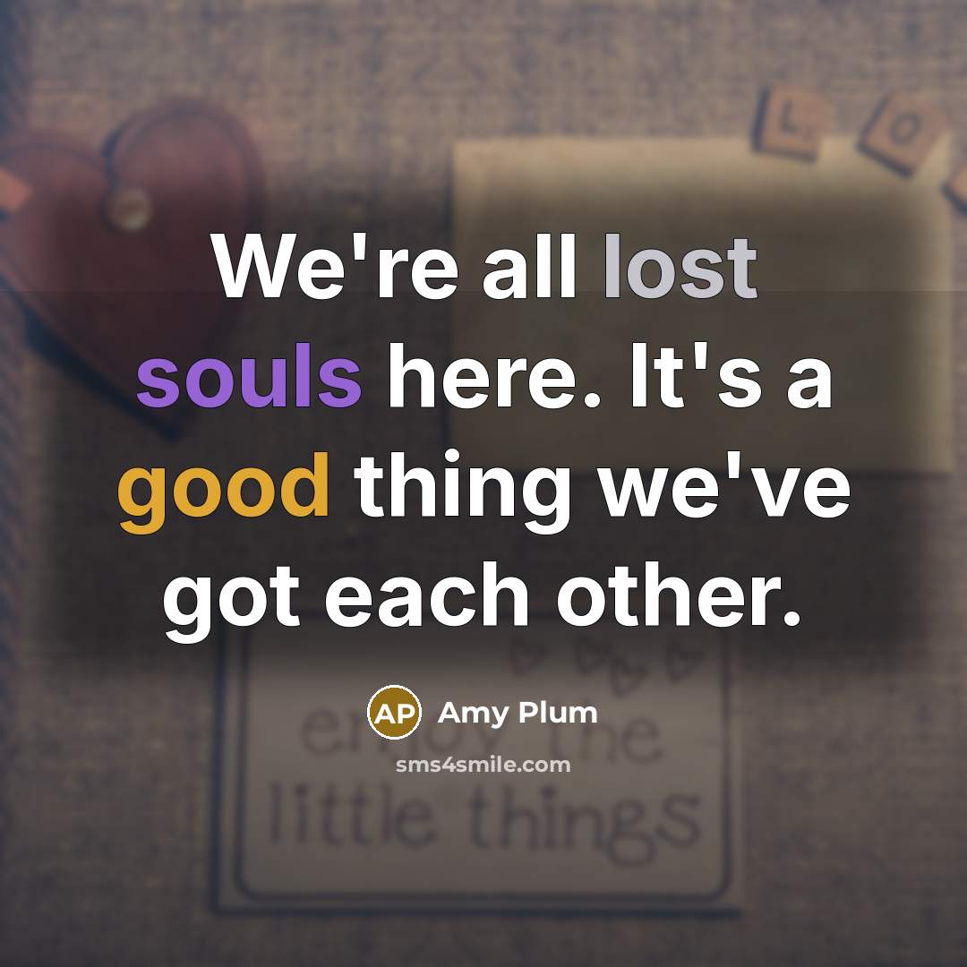 “We're all lost souls here. It's a good thing we've got each other.” quote by Amy Plum