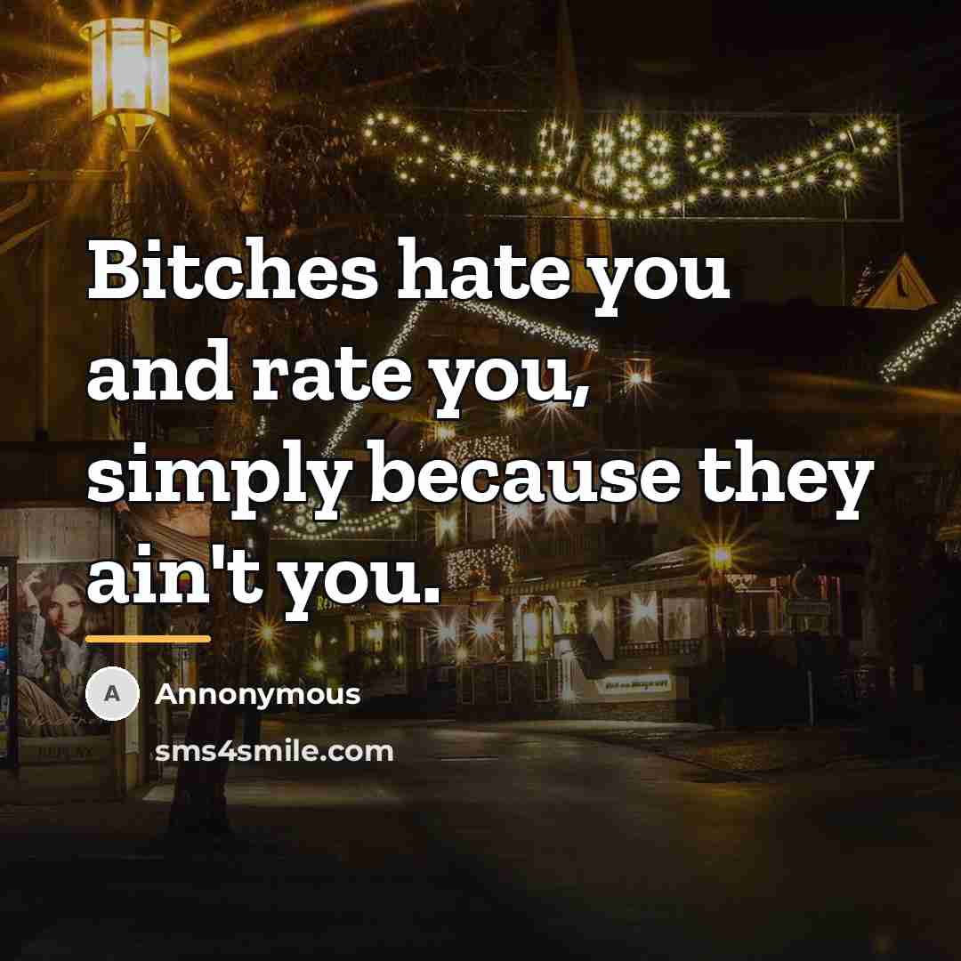 “Bitches hate you and rate you, simply because they ain't…” quote by Annonymous