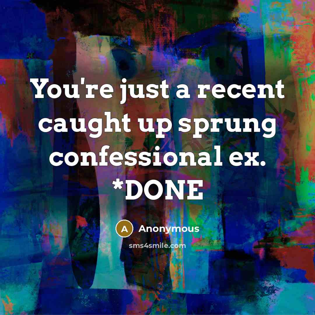 “You're just a recent caught up sprung confessional ex. *DONE…” quote by Anonymous