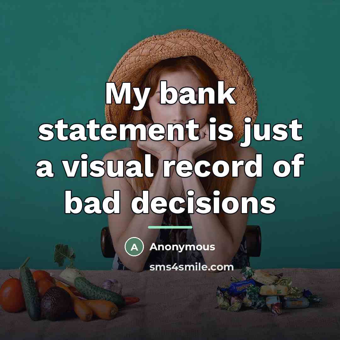 “My bank statement is just a visual record of bad…” quote by Anonymous
