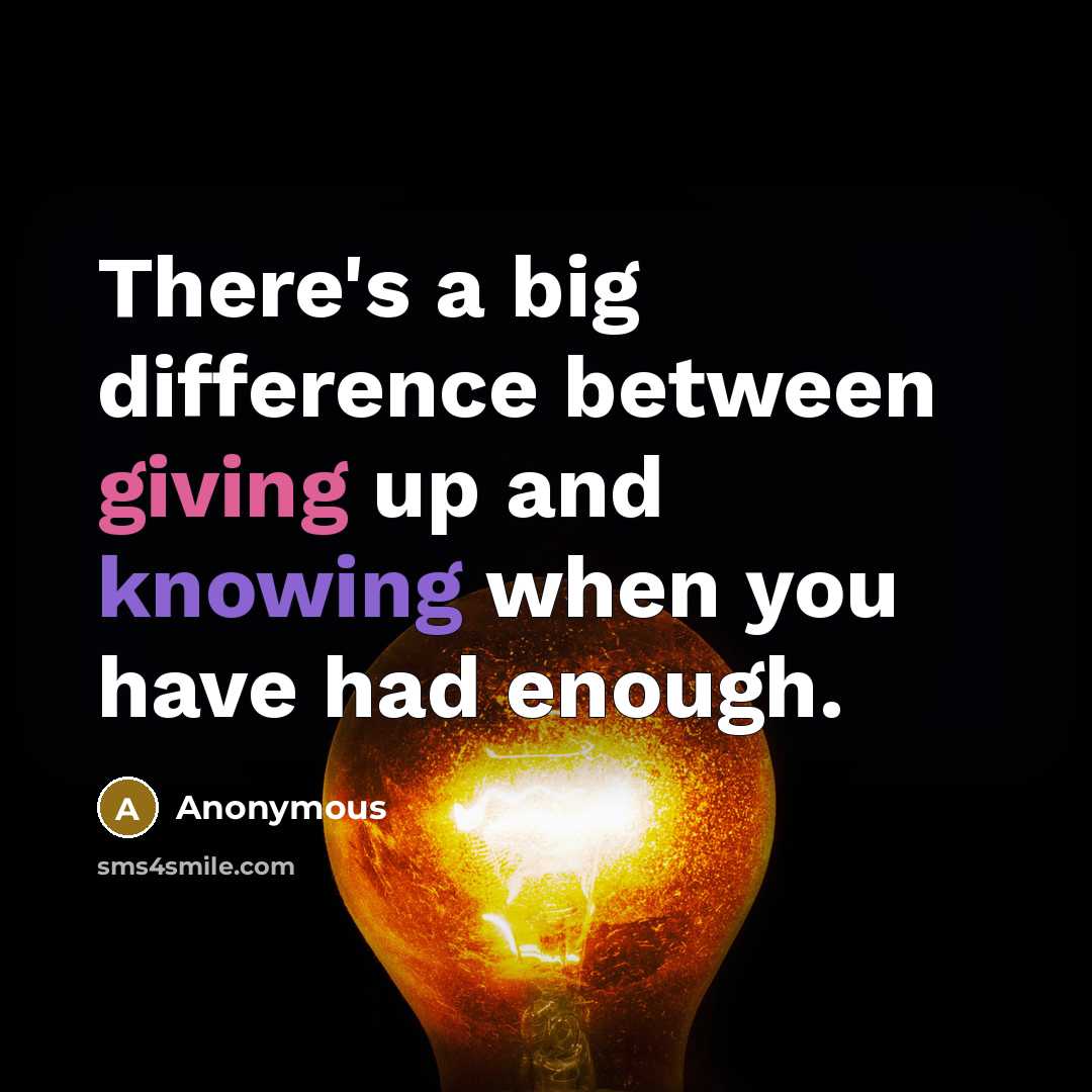 “There's a big difference between giving up and knowing when you have had enough.” quote by Anonymous