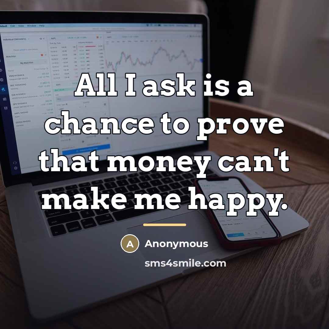 “All I ask is a chance to prove that money…” quote by Anonymous