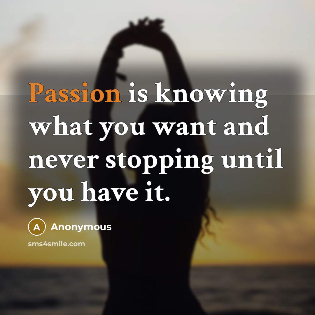 “Passion is knowing what you want and never stopping until…” quote by Anonymous