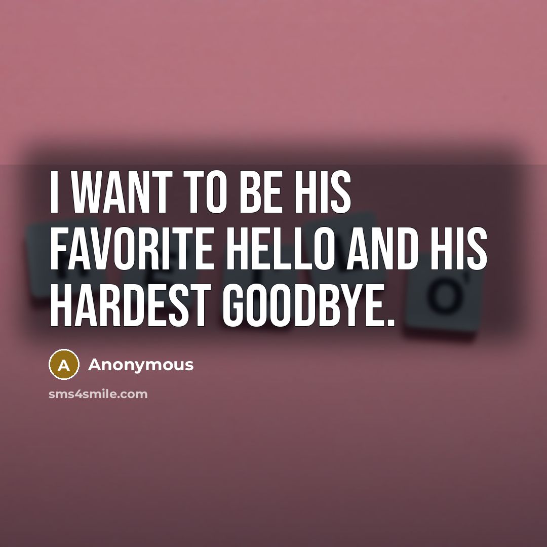 “I want to be his favorite Hello and his hardest Goodbye.” quote by Anonymous