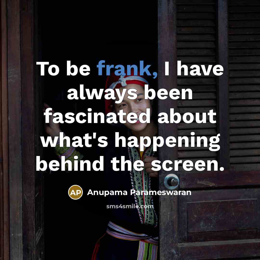 “To be frank, I have always been fascinated about what's…” quote by Anupama Parameswaran