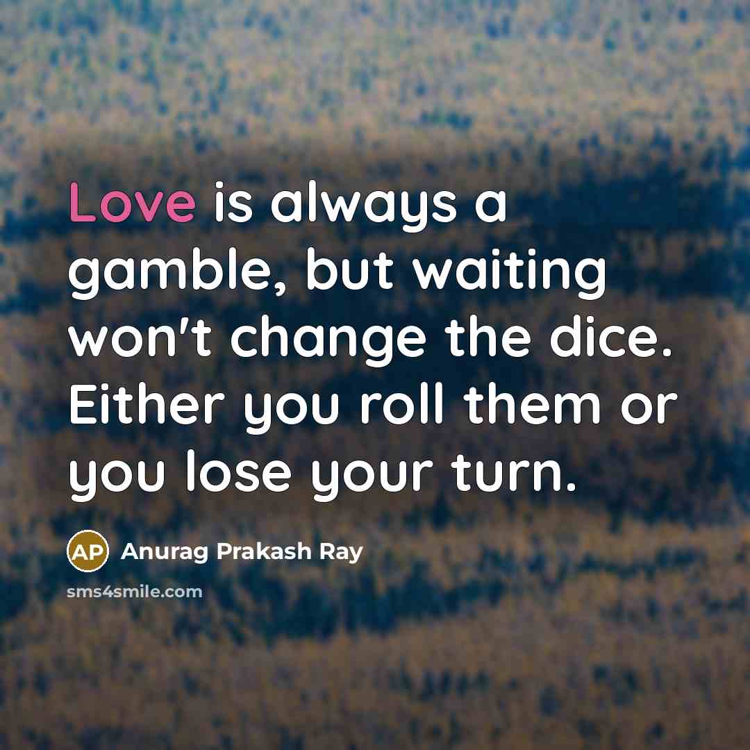 “Love is always a gamble, but waiting won't change the…” quote by Anurag Prakash Ray