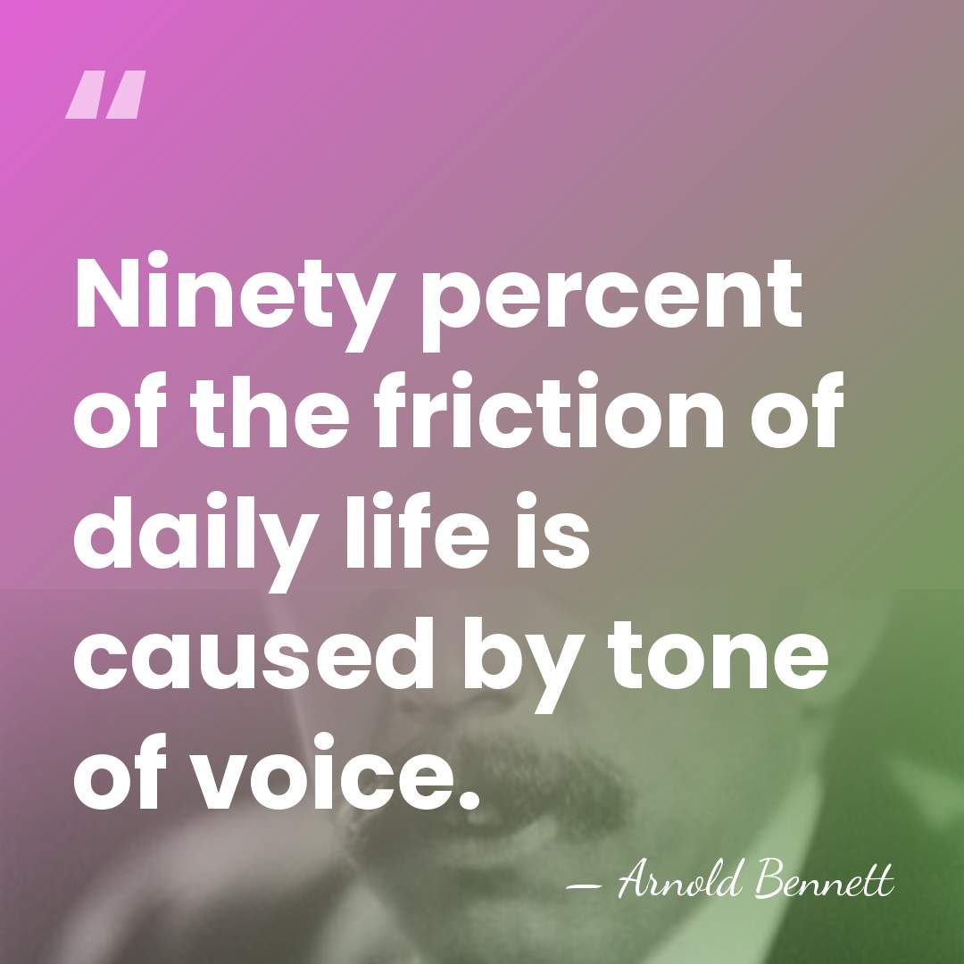 Ninety percent of the friction of daily life is caused by tone&hellip; - Arnold Bennett