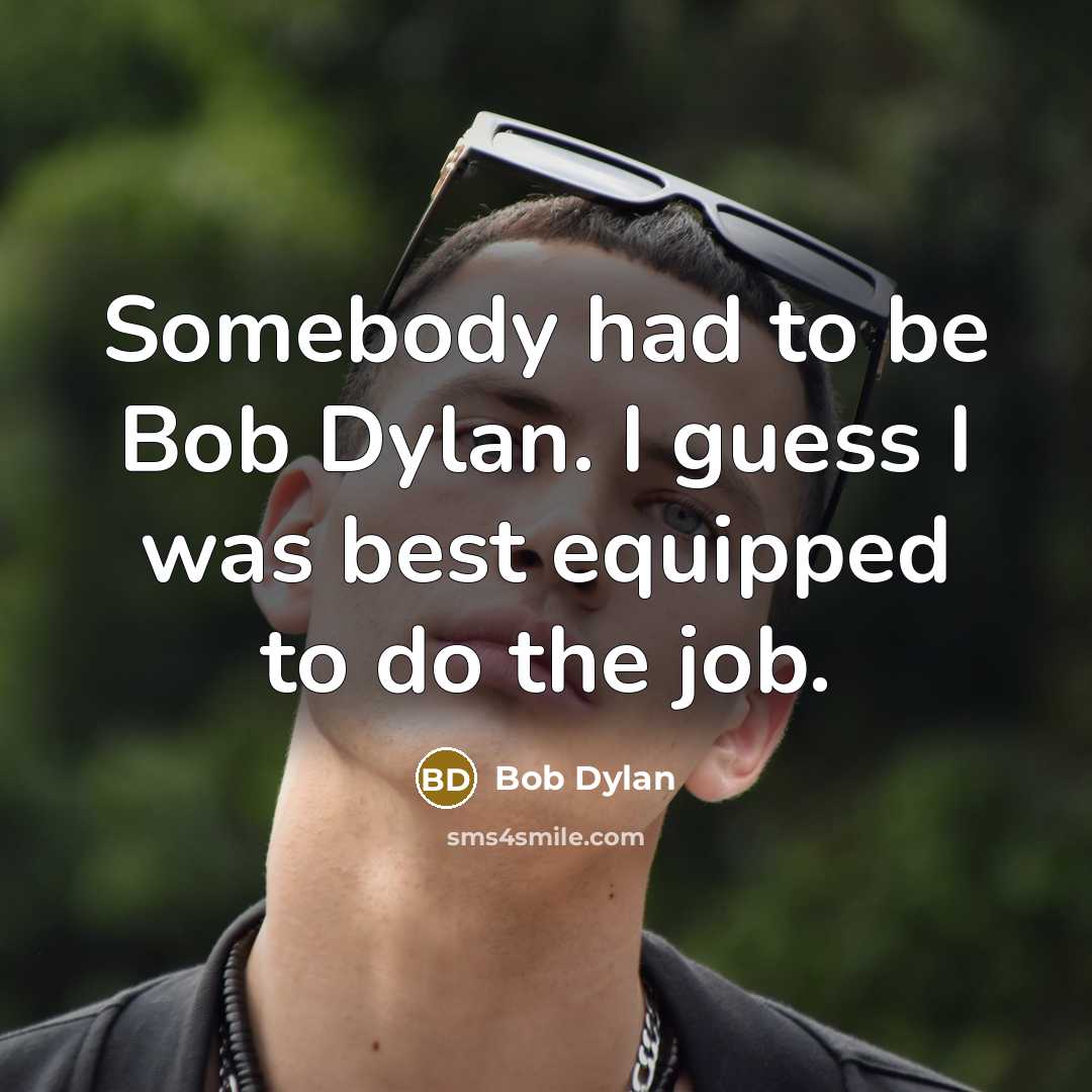 “Somebody had to be Bob Dylan. I guess I was…” quote by Bob Dylan