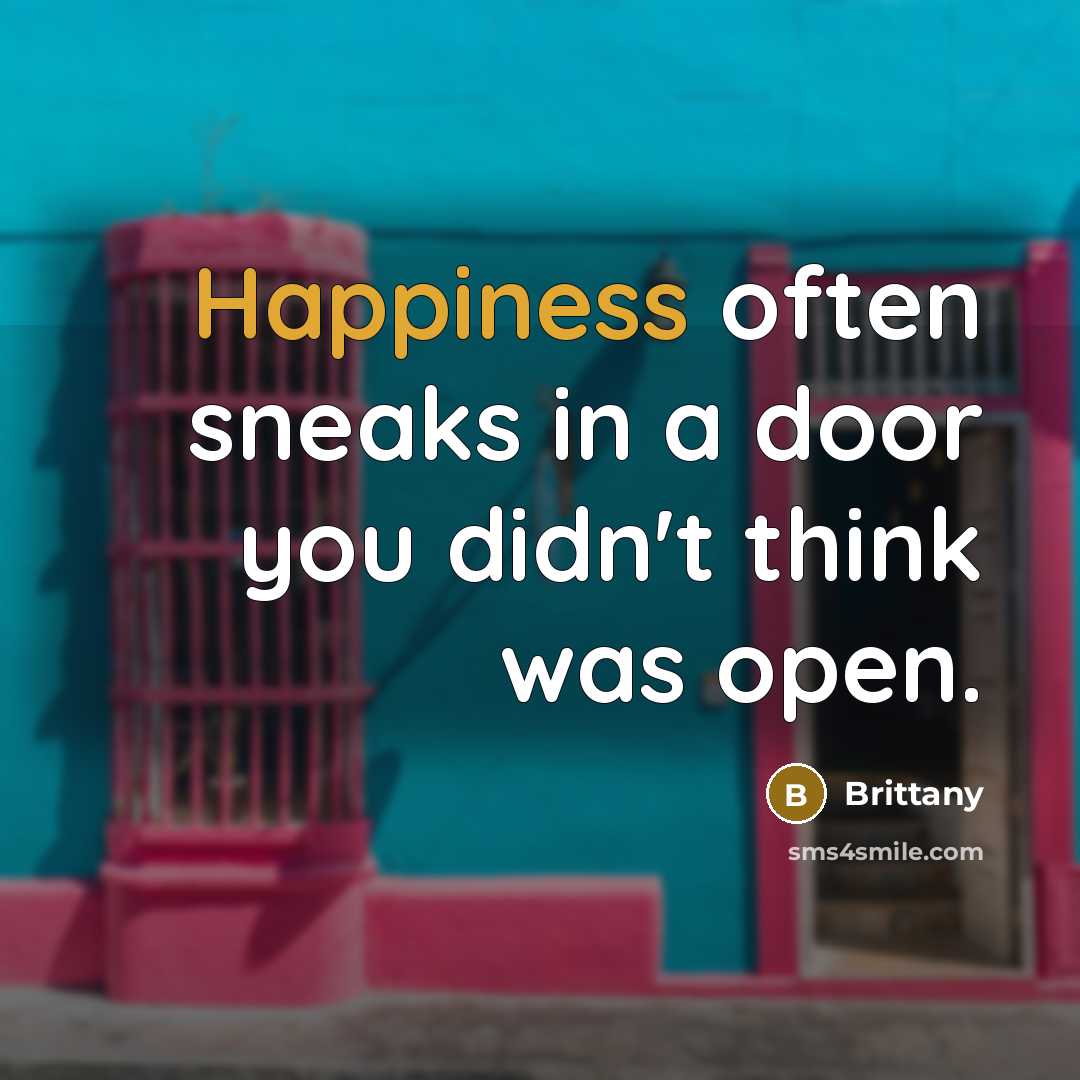 “Happiness often sneaks in a door you didn't think was open.” quote by Brittany