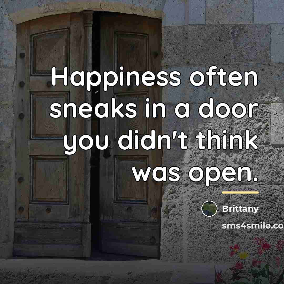 “Happiness often sneaks in a door you didn't think was…” quote by Brittany