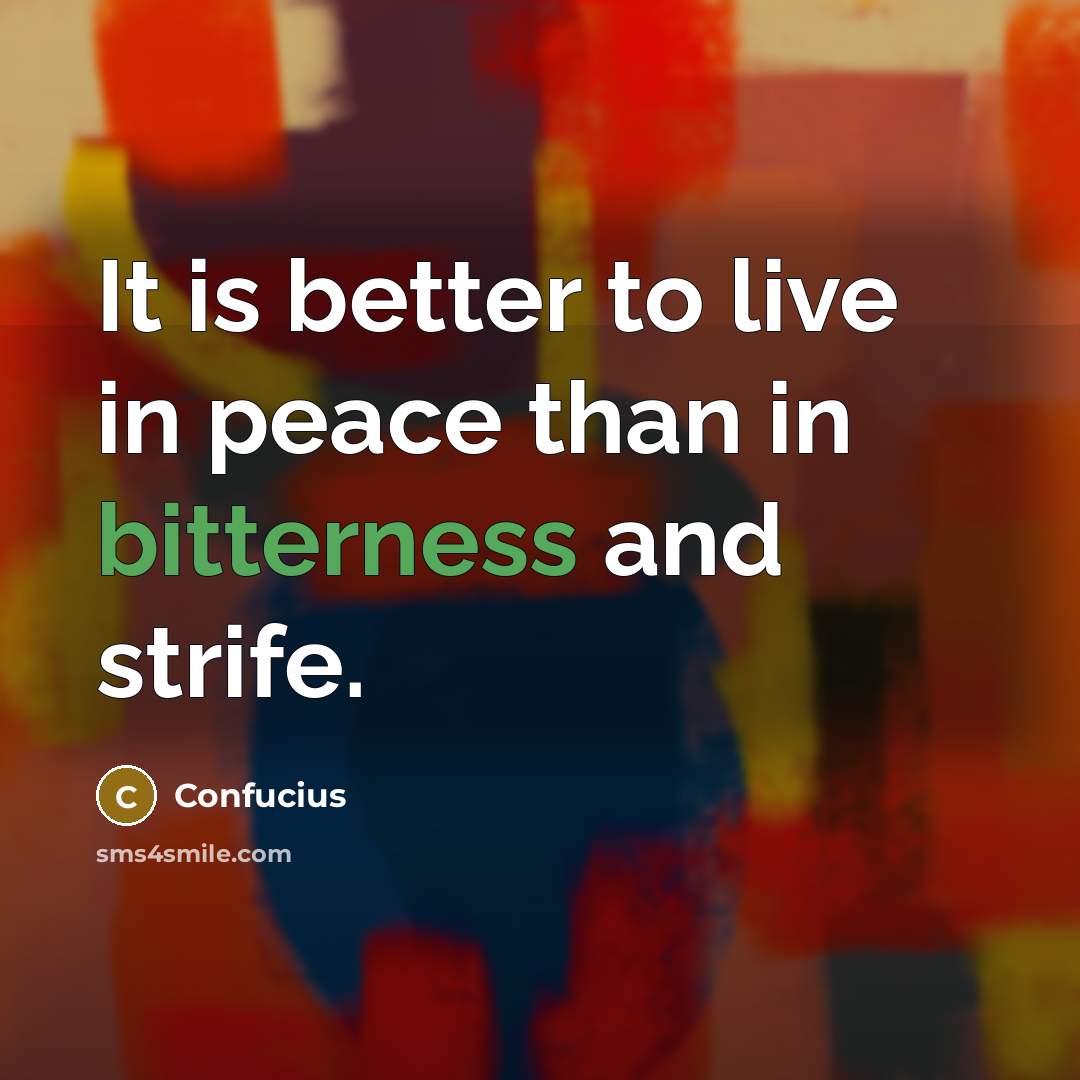 “It is better to live in peace than in bitterness…” quote by Confucius
