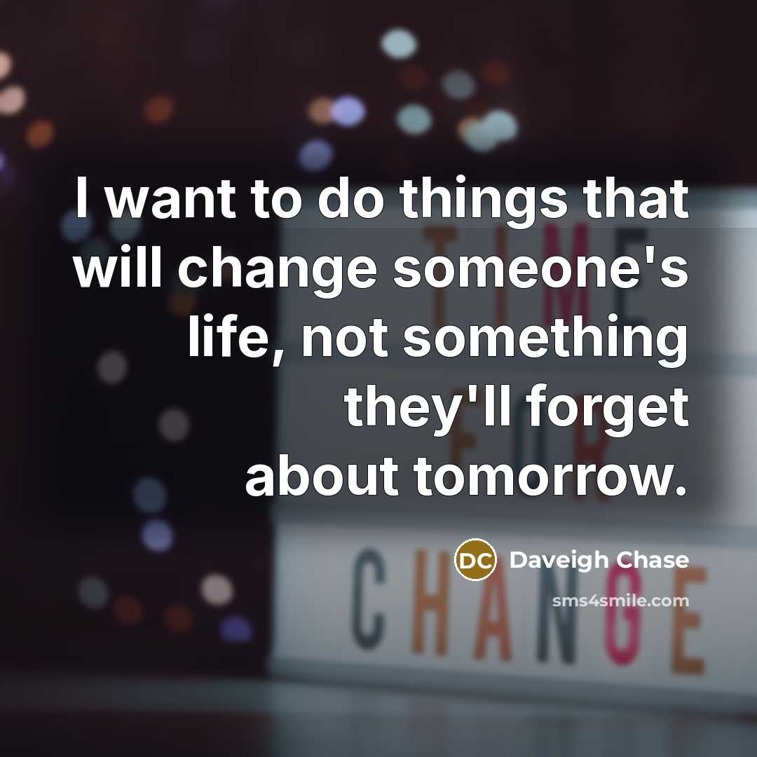 “I want to do things that will change someone's life,…” quote by Daveigh Chase