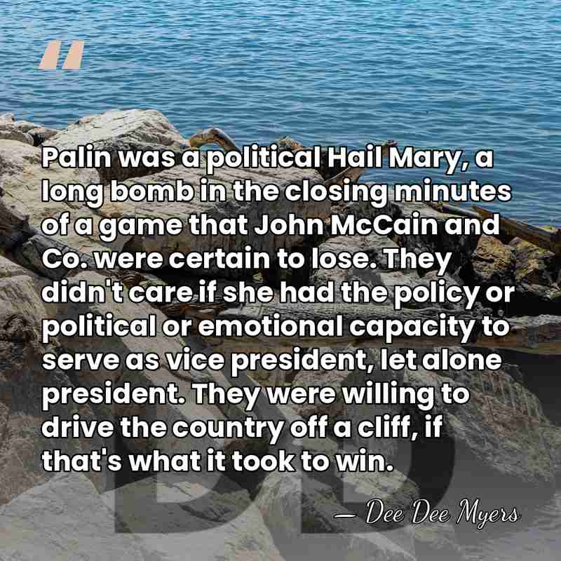 Palin was a political Hail Mary, a long bomb in the closing&hellip; - Dee Dee Myers